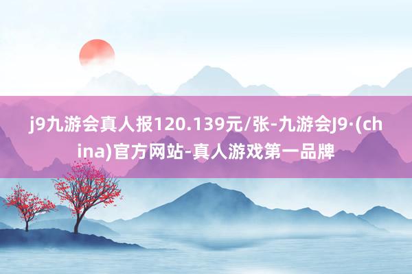 j9九游会真人报120.139元/张-九游会J9·(china)官方网站-真人游戏第一品牌