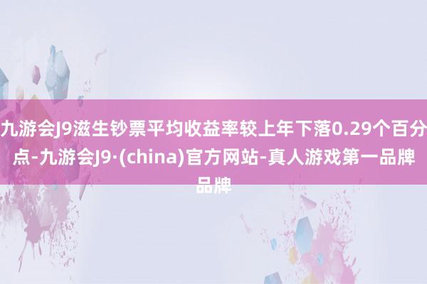 九游会J9滋生钞票平均收益率较上年下落0.29个百分点-九游会J9·(china)官方网站-真人游戏第一品牌