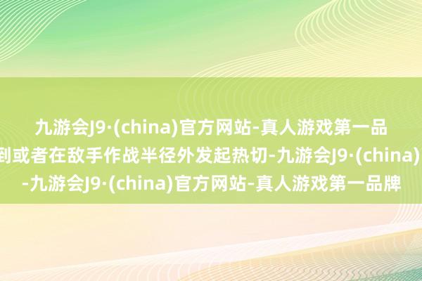 九游会J9·(china)官方网站-真人游戏第一品牌若是日机航程简直远到或者在敌手作战半径外发起热切-九游会J9·(china)官方网站-真人游戏第一品牌