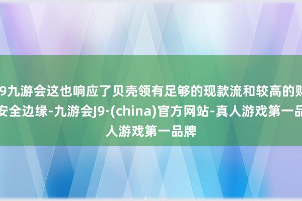 j9九游会这也响应了贝壳领有足够的现款流和较高的财务安全边缘-九游会J9·(china)官方网站-真人游戏第一品牌