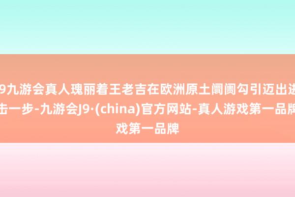 j9九游会真人瑰丽着王老吉在欧洲原土阛阓勾引迈出进击一步-九游会J9·(china)官方网站-真人游戏第一品牌