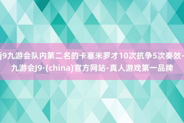 j9九游会队内第二名的卡塞米罗才10次抗争5次奏效-九游会J9·(china)官方网站-真人游戏第一品牌