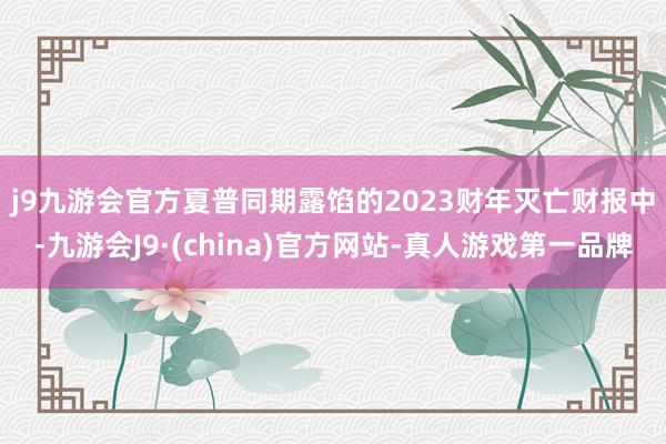 j9九游会官方　　夏普同期露馅的2023财年灭亡财报中-九游会J9·(china)官方网站-真人游戏第一品牌