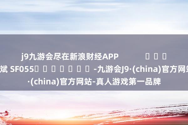 j9九游会尽在新浪财经APP            						包袱剪辑：梁斌 SF055							-九游会J9·(china)官方网站-真人游戏第一品牌