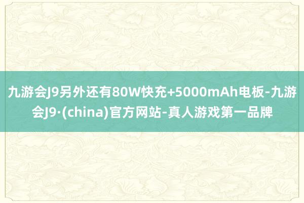 九游会J9另外还有80W快充+5000mAh电板-九游会J9·(china)官方网站-真人游戏第一品牌