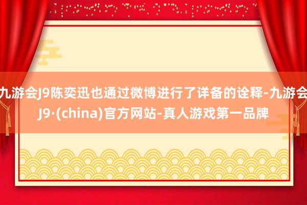 九游会J9陈奕迅也通过微博进行了详备的诠释-九游会J9·(china)官方网站-真人游戏第一品牌