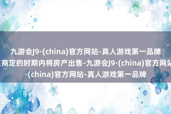 九游会J9·(china)官方网站-真人游戏第一品牌由债务重组东谈主在商定的时期内将房产出售-九游会J9·(china)官方网站-真人游戏第一品牌