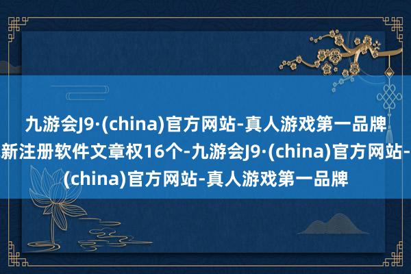 九游会J9·(china)官方网站-真人游戏第一品牌本年以来中国海诚新注册软件文章权16个-九游会J9·(china)官方网站-真人游戏第一品牌