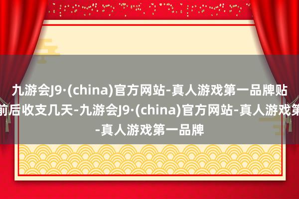 九游会J9·(china)官方网站-真人游戏第一品牌贴敷时辰前后收支几天-九游会J9·(china)官方网站-真人游戏第一品牌