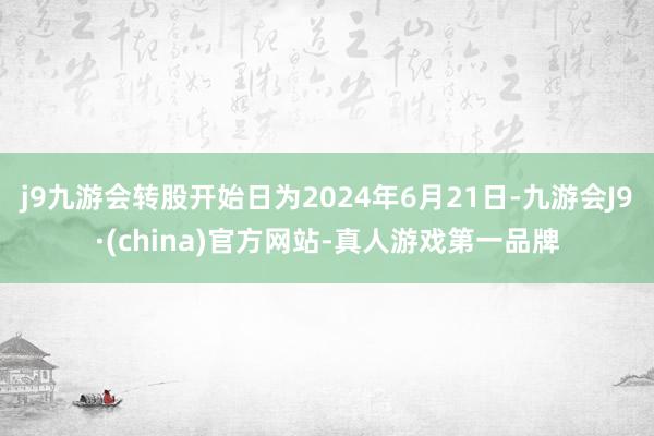 j9九游会转股开始日为2024年6月21日-九游会J9·(china)官方网站-真人游戏第一品牌