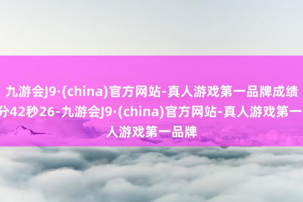 九游会J9·(china)官方网站-真人游戏第一品牌成绩是3分42秒26-九游会J9·(china)官方网站-真人游戏第一品牌