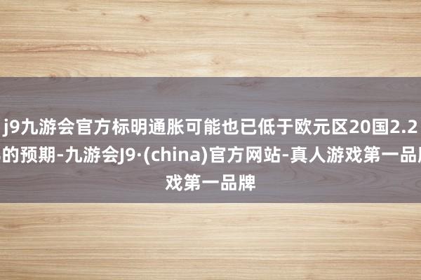 j9九游会官方标明通胀可能也已低于欧元区20国2.2%的预期-九游会J9·(china)官方网站-真人游戏第一品牌