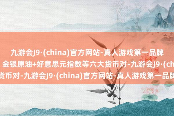 九游会J9·(china)官方网站-真人游戏第一品牌8月30日亚市支握阻力：金银原油+好意思元指数等六大货币对-九游会J9·(china)官方网站-真人游戏第一品牌