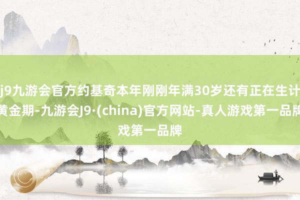 j9九游会官方约基奇本年刚刚年满30岁还有正在生计黄金期-九游会J9·(china)官方网站-真人游戏第一品牌