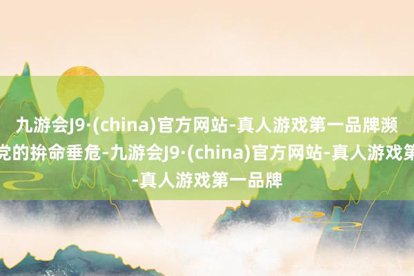 九游会J9·(china)官方网站-真人游戏第一品牌濒临国民党的拚命垂危-九游会J9·(china)官方网站-真人游戏第一品牌