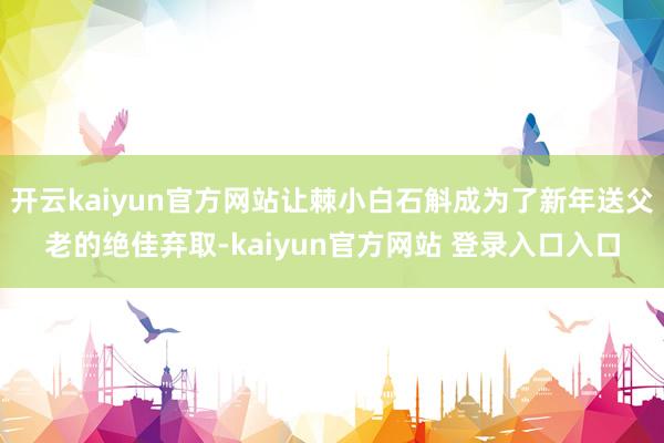 开云kaiyun官方网站让棘小白石斛成为了新年送父老的绝佳弃取-kaiyun官方网站 登录入口入口