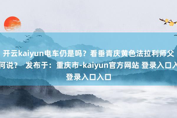 开云kaiyun电车仍是吗？看垂青庆黄色法拉利师父奈何说？  发布于：重庆市-kaiyun官方网站 登录入口入口