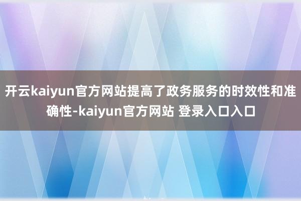 开云kaiyun官方网站提高了政务服务的时效性和准确性-kaiyun官方网站 登录入口入口